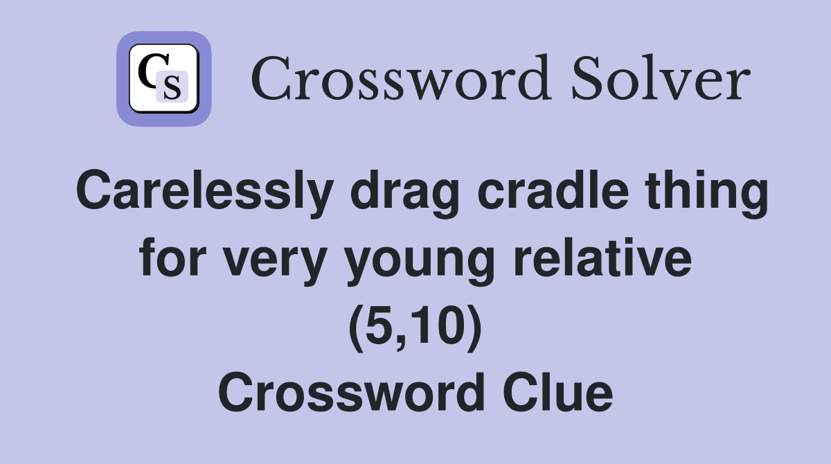 Carelessly drag cradle thing for very young relative (5,10) Crossword
